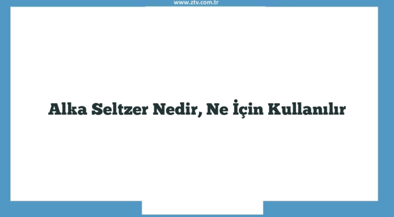 Alka Seltzer Nedir, Ne İçin Kullanılır