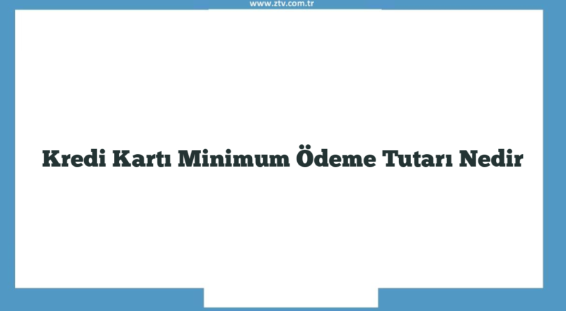 Kredi Kartı Minimum Ödeme Tutarı Nedir