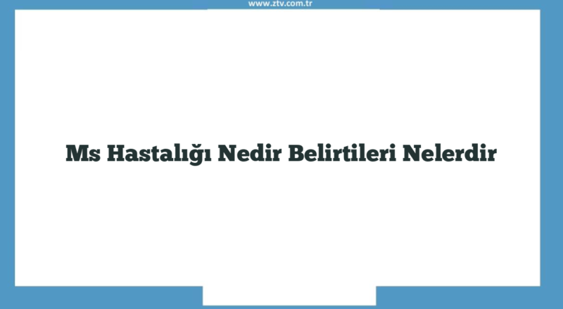 Ms Hastalığı Nedir Belirtileri Nelerdir
