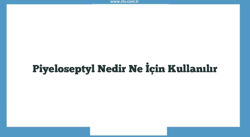 Piyeloseptyl Nedir Ne İçin Kullanılır