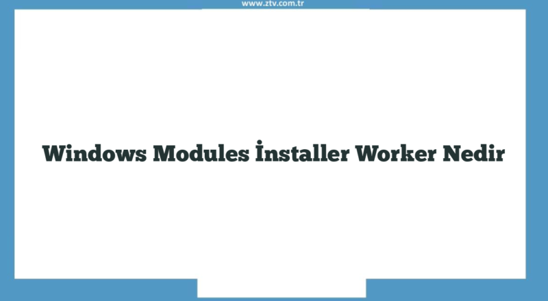 Windows Modules İnstaller Worker Nedir